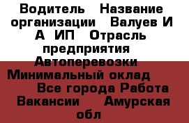 Водитель › Название организации ­ Валуев И.А, ИП › Отрасль предприятия ­ Автоперевозки › Минимальный оклад ­ 35 000 - Все города Работа » Вакансии   . Амурская обл.